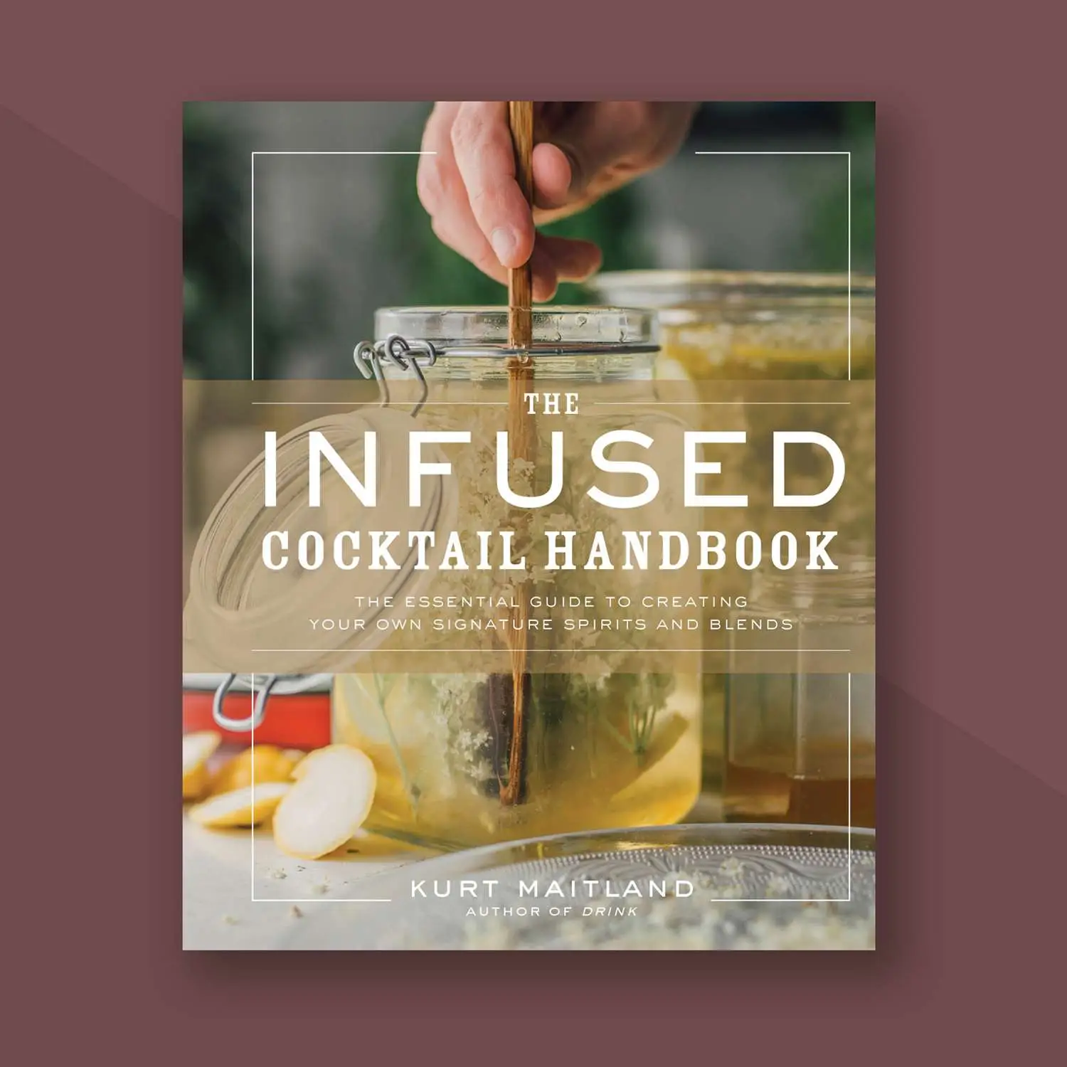 Cover of The Infused Cocktails Handbook by Kurt Maitland, on maroon background