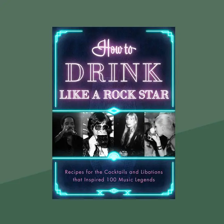  How to Drink Like A Rock Star: Recipes for the Cocktails and Libations that Inspired 100 Music Legends