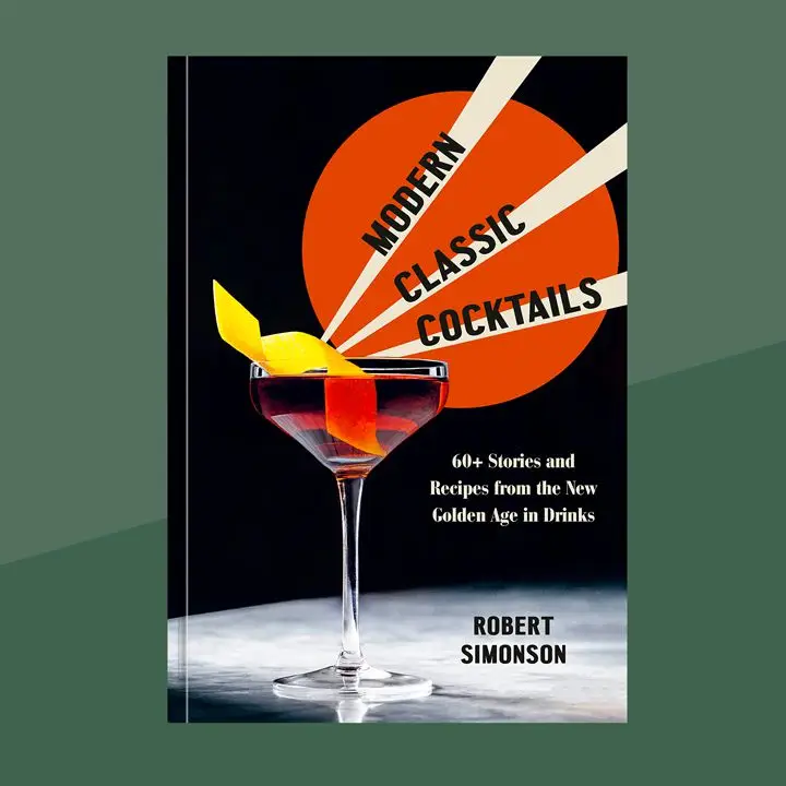 Modern Classic Cocktails: 60+ Stories and Recipes from the New Golden Age in Drinks