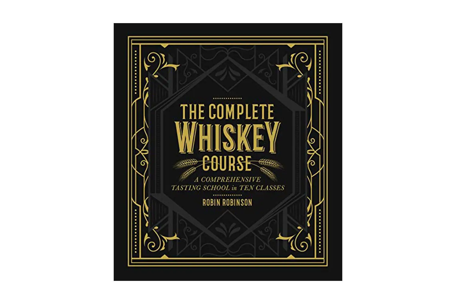 The Complete Whiskey Course: A Comprehensive Tasting School in Ten Classes